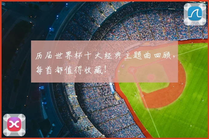历届世界杯十大经典主题曲回顾，每首都值得收藏！
