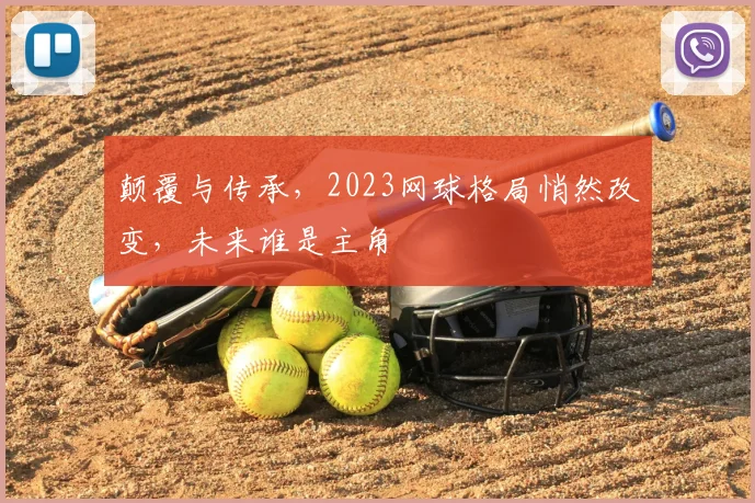 颠覆与传承，2023网球格局悄然改变，未来谁是主角