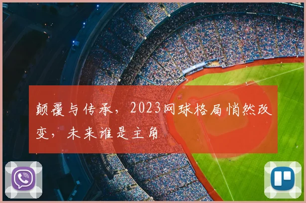 颠覆与传承，2023网球格局悄然改变，未来谁是主角