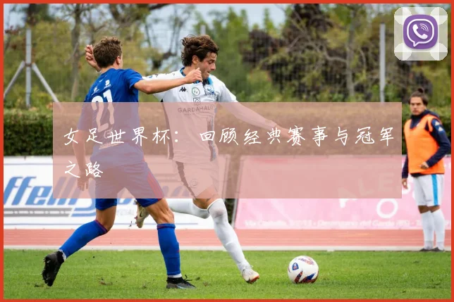 女足世界杯:回顾经典赛事与冠军之路