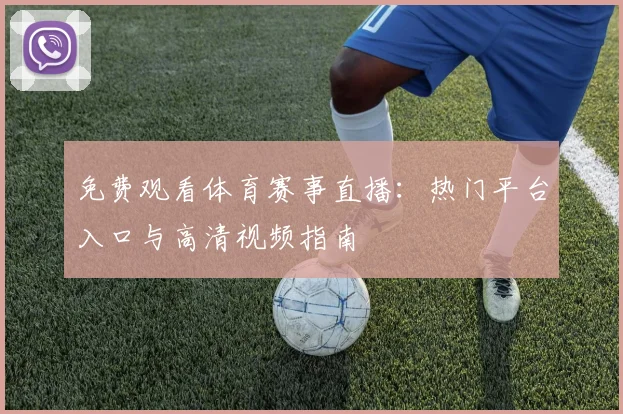 免费观看体育赛事直播:热门平台入口与高清视频指南