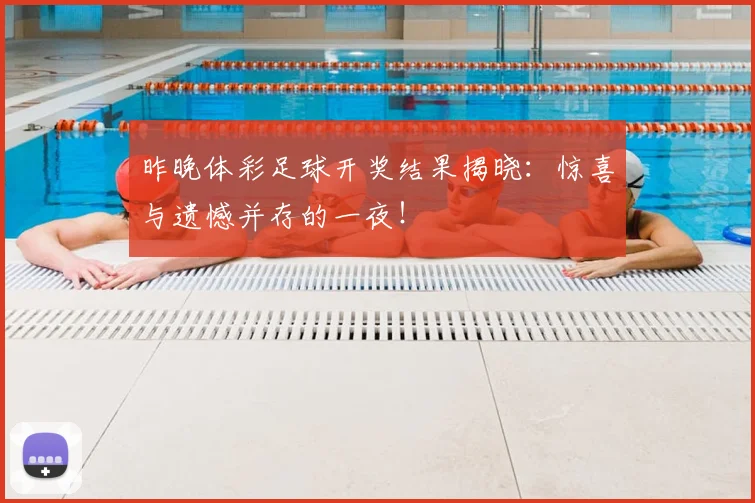 昨晚体彩足球开奖结果揭晓:惊喜与遗憾并存的一夜!