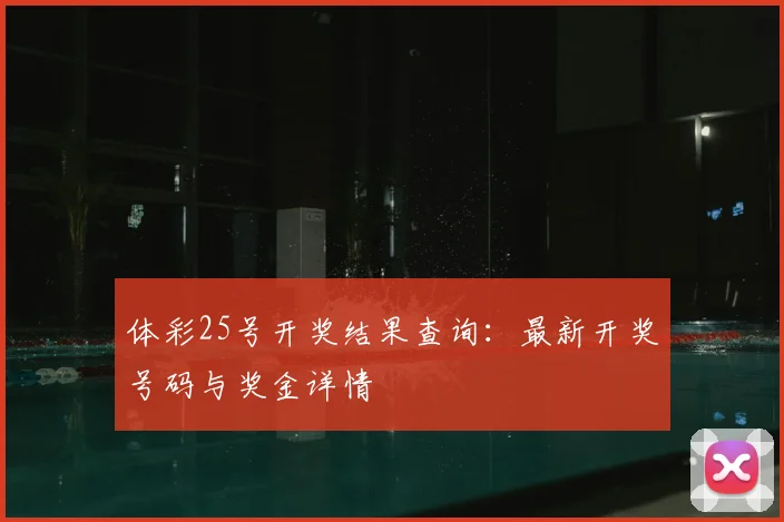体彩25号开奖结果查询:最新开奖号码与奖金详情