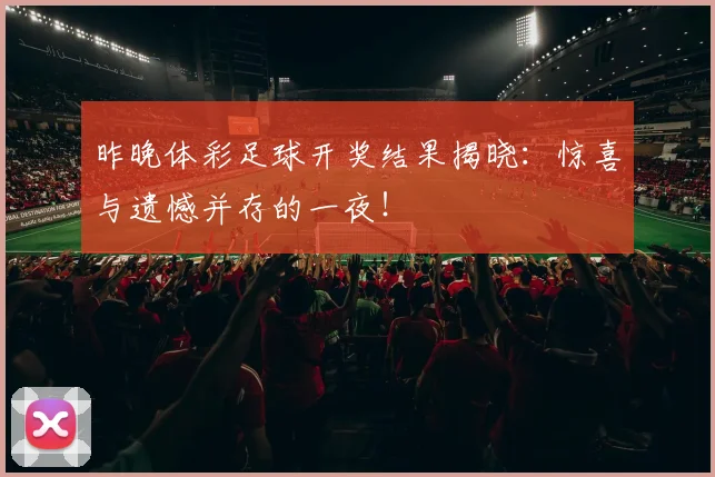 昨晚体彩足球开奖结果揭晓:惊喜与遗憾并存的一夜!